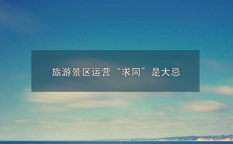旅游景区运营“求同”是大忌