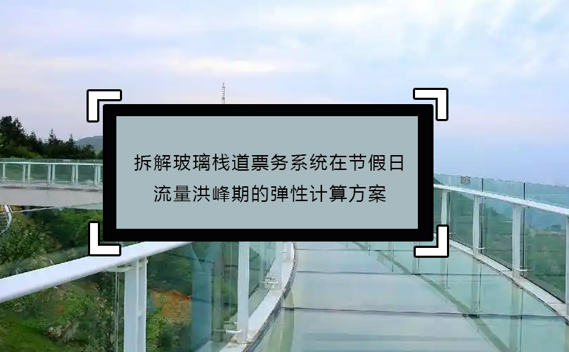 拆解玻璃栈道票务系统在节假日流量洪峰期的弹性计算方案