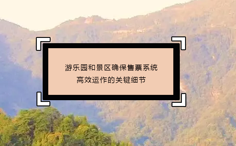 游乐园和景区确保售票系统高效运作的关键细节