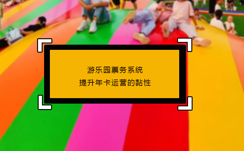 游乐园票务系统提升年卡运营的黏性