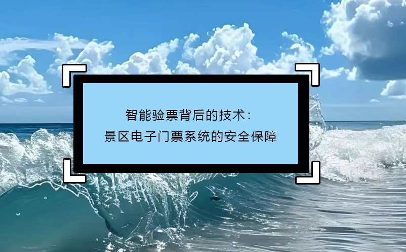 智能验票背后的技术：景区电子门票系统的安全保障