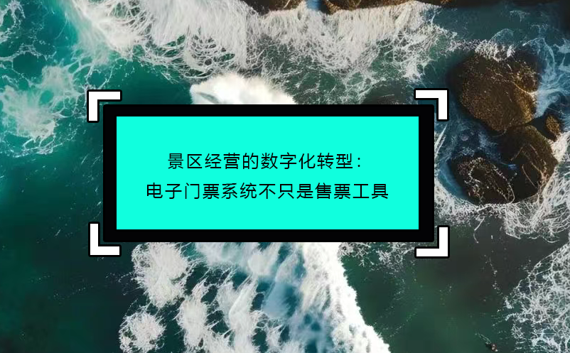 景区经营的数字化转型：电子门票系统不只是售票工具