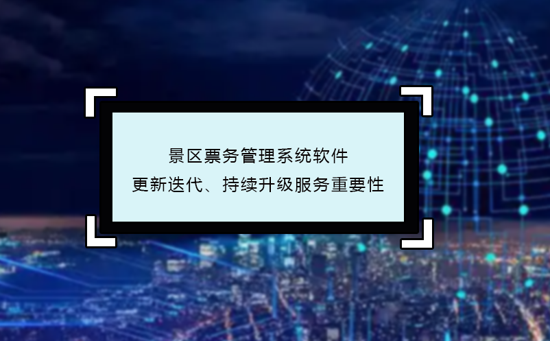 景区票务管理系统软件更新迭代、持续升级服务重要性