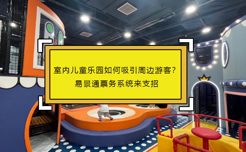 室内儿童乐园如何吸引周边游客？易景通票务系统来支招
