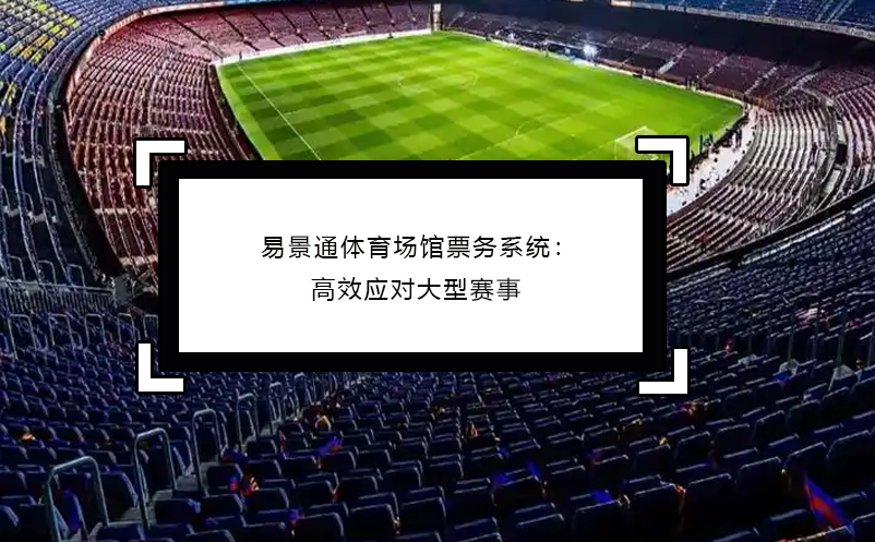 易景通体育场馆票务系统：高效应对大型赛事