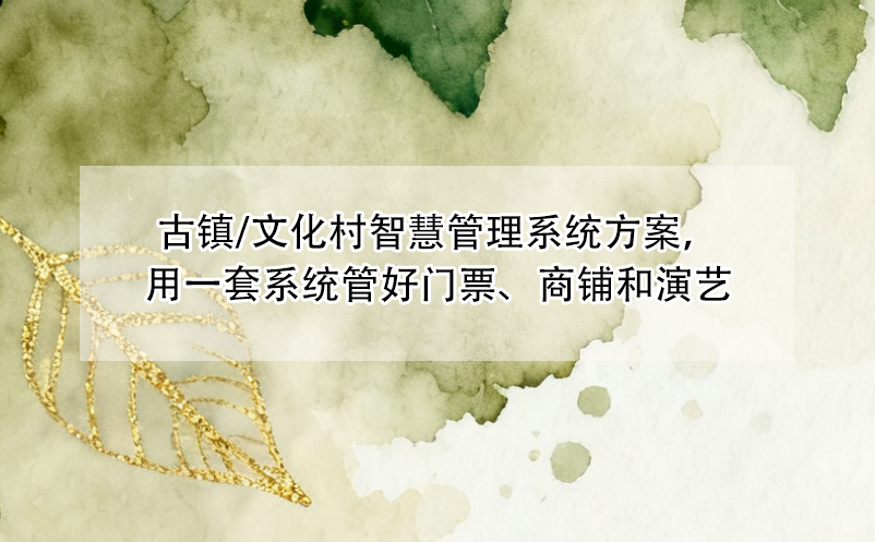 古镇/文化村智慧管理系统方案，用一套系统管好门票、商铺和演艺