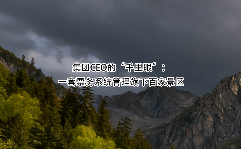 集团CEO的“千里眼”：一套票务系统管理旗下百家景区